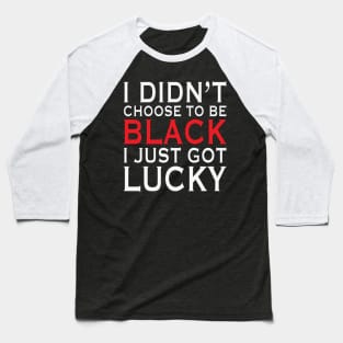 I Didn't Choose To Be Black I Got Lucky, African American, Black Lives Matter, Black History Baseball T-Shirt